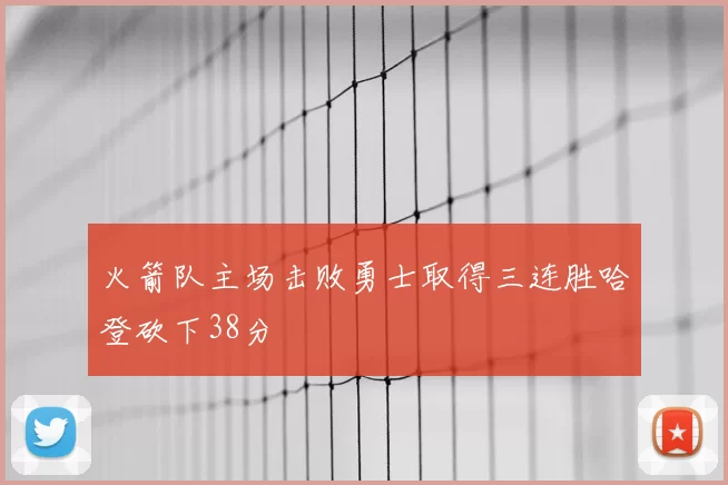 火箭队主场击败勇士取得三连胜哈登砍下38分