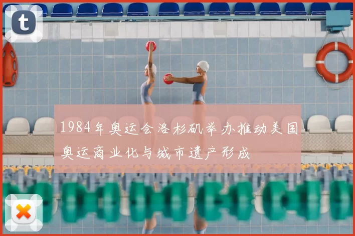 1984年奥运会洛杉矶举办推动美国奥运商业化与城市遗产形成