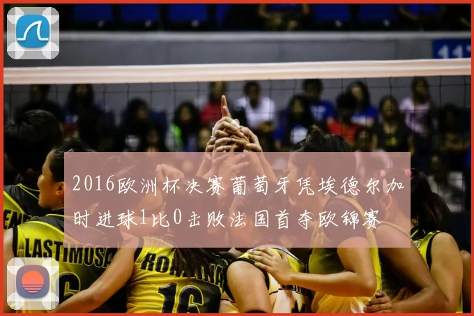 2016欧洲杯决赛葡萄牙凭埃德尔加时进球1比0击败法国首夺欧锦赛