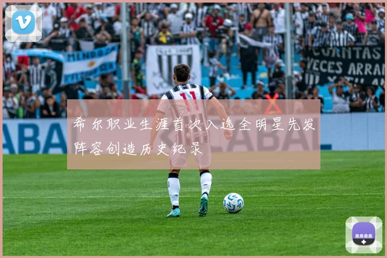 希尔职业生涯首次入选全明星先发阵容创造历史纪录