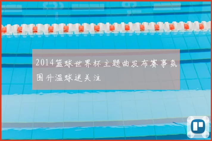 2014篮球世界杯主题曲发布赛事氛围升温球迷关注