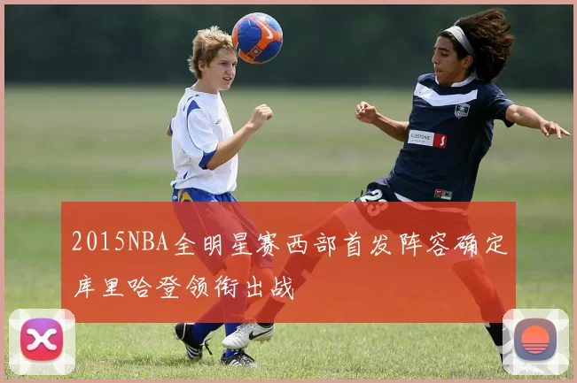 2015NBA全明星赛西部首发阵容确定库里哈登领衔出战
