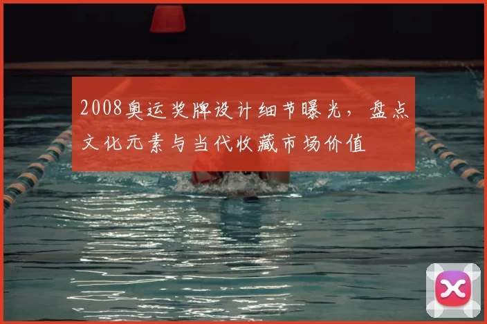 2008奥运奖牌设计细节曝光，盘点文化元素与当代收藏市场价值