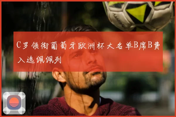 C罗领衔葡萄牙欧洲杯大名单B席B费入选佩佩列