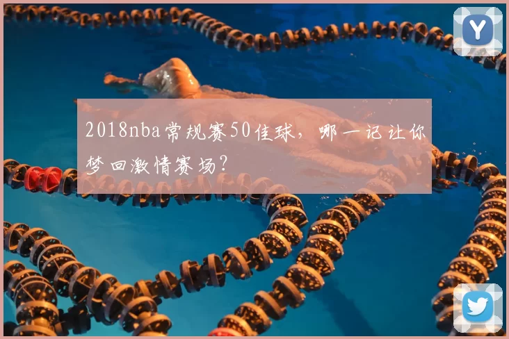 2018nba常规赛50佳球，哪一记让你梦回激情赛场？