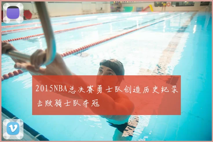 2015NBA总决赛勇士队创造历史纪录击败骑士队夺冠