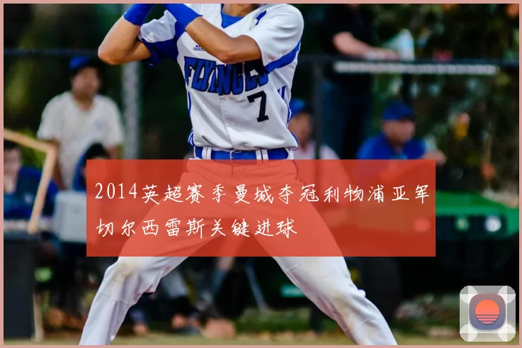 2014英超赛季曼城夺冠利物浦亚军切尔西雷斯关键进球