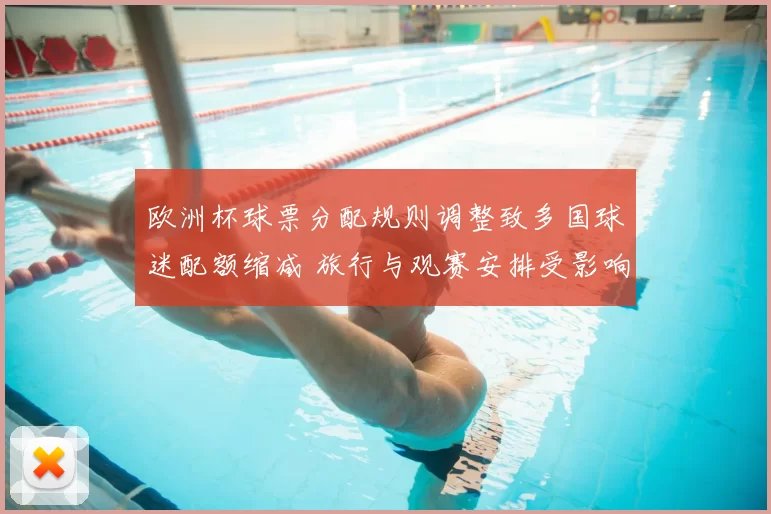 欧洲杯球票分配规则调整致多国球迷配额缩减 旅行与观赛安排受影响