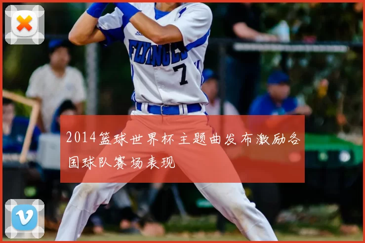 2014篮球世界杯主题曲发布激励各国球队赛场表现