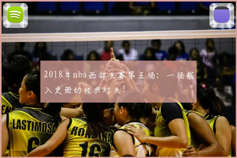 2018年nba西部决赛第五场：一场载入史册的经典对决！