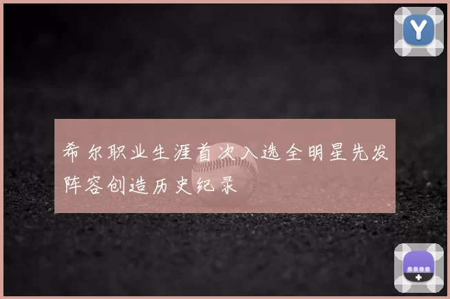 希尔职业生涯首次入选全明星先发阵容创造历史纪录