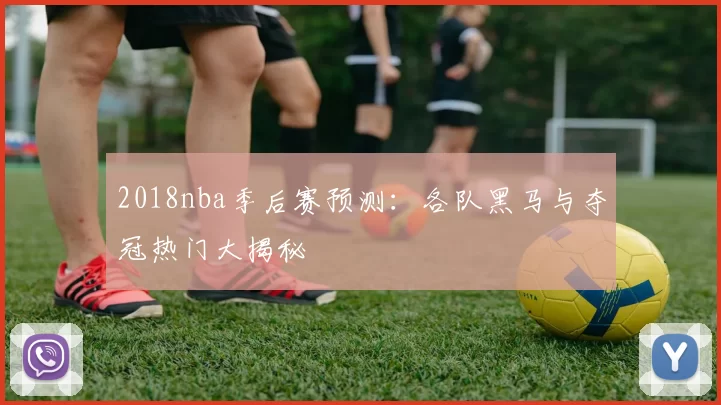 2018nba季后赛预测：各队黑马与夺冠热门大揭秘