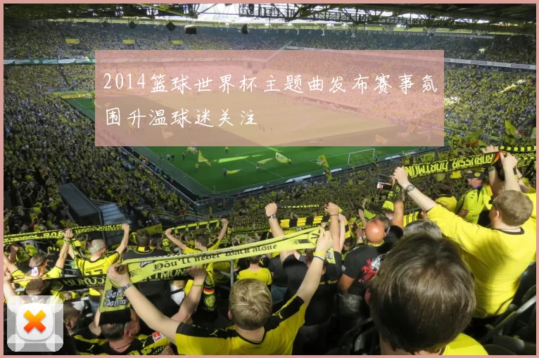 2014篮球世界杯主题曲发布赛事氛围升温球迷关注