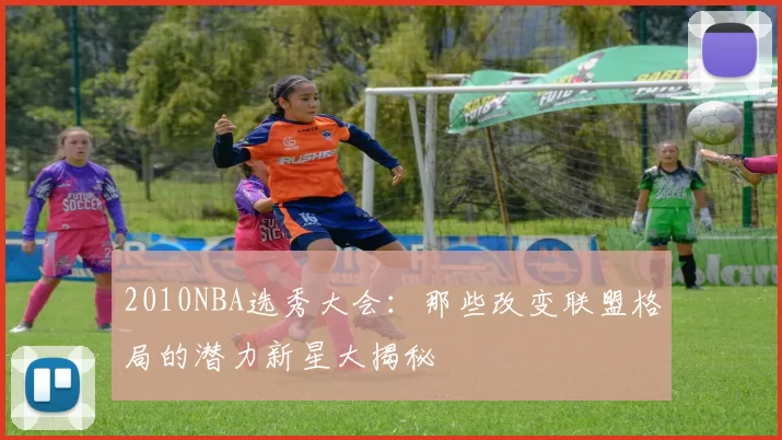 2010NBA选秀大会：那些改变联盟格局的潜力新星大揭秘