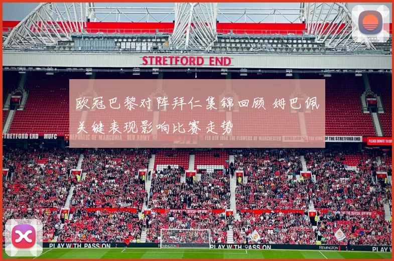 欧冠巴黎对阵拜仁集锦回顾 姆巴佩关键表现影响比赛走势