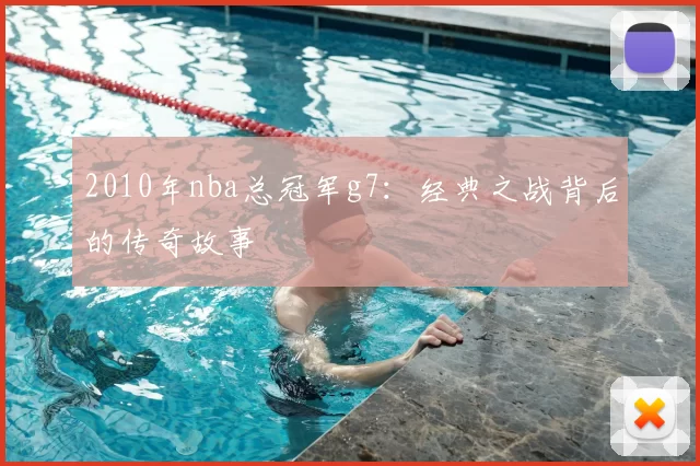 2010年nba总冠军g7：经典之战背后的传奇故事