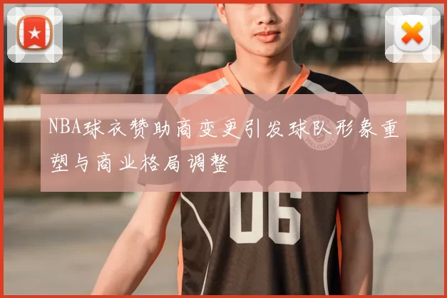 NBA球衣赞助商变更引发球队形象重塑与商业格局调整