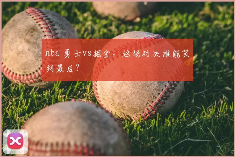 nba 勇士vs掘金，这场对决谁能笑到最后？