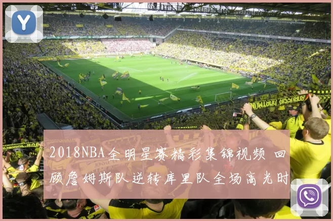 2018NBA全明星赛精彩集锦视频 回顾詹姆斯队逆转库里队全场高光时刻