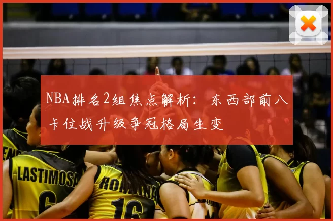 NBA排名2组焦点解析：东西部前八卡位战升级争冠格局生变