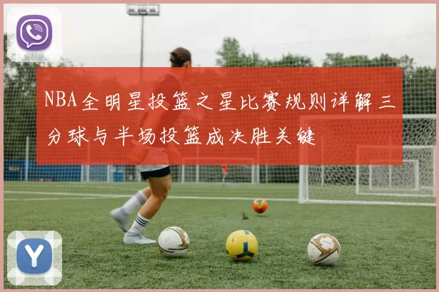 NBA全明星投篮之星比赛规则详解三分球与半场投篮成决胜关键