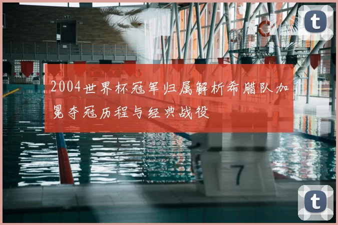 2004世界杯冠军归属解析希腊队加冕夺冠历程与经典战役