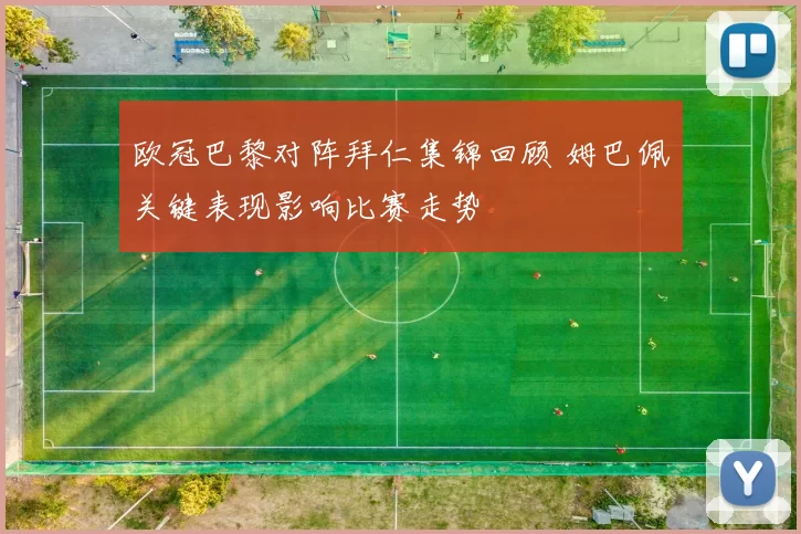 欧冠巴黎对阵拜仁集锦回顾 姆巴佩关键表现影响比赛走势