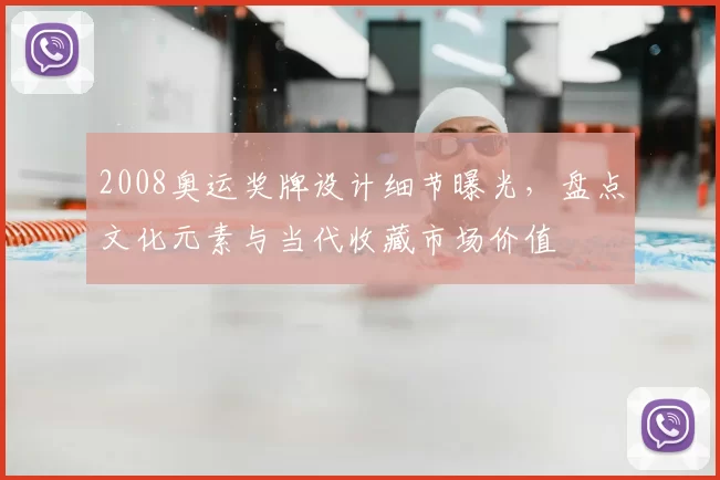 2008奥运奖牌设计细节曝光，盘点文化元素与当代收藏市场价值