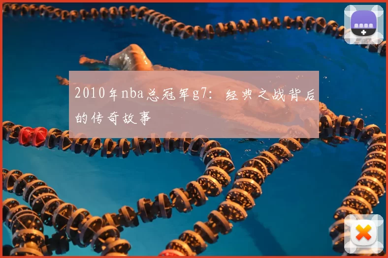 2010年nba总冠军g7：经典之战背后的传奇故事