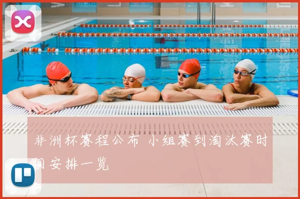 非洲杯赛程公布 小组赛到淘汰赛时间安排一览