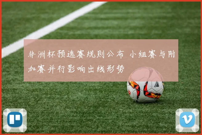 非洲杯预选赛规则公布 小组赛与附加赛并行影响出线形势