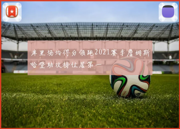 库里场均得分领跑2021赛季詹姆斯哈登助攻榜位居第一
