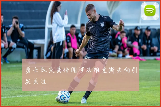 勇士队交易传闻涉及维金斯去向引发关注