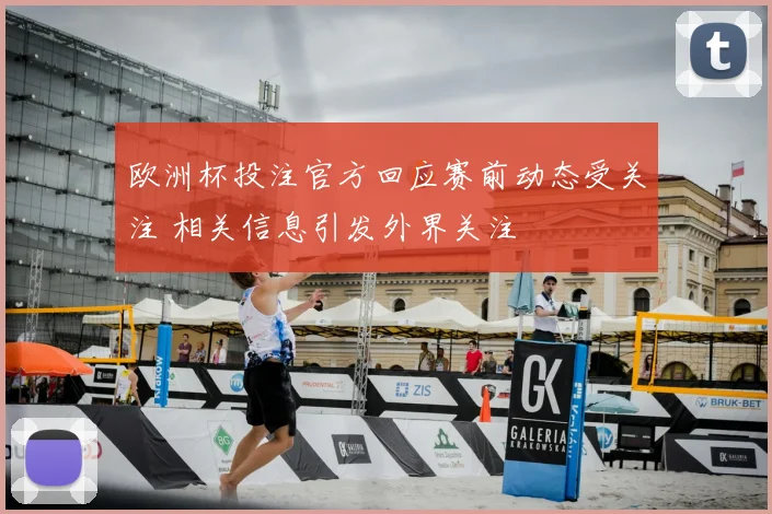 欧洲杯投注官方回应赛前动态受关注 相关信息引发外界关注