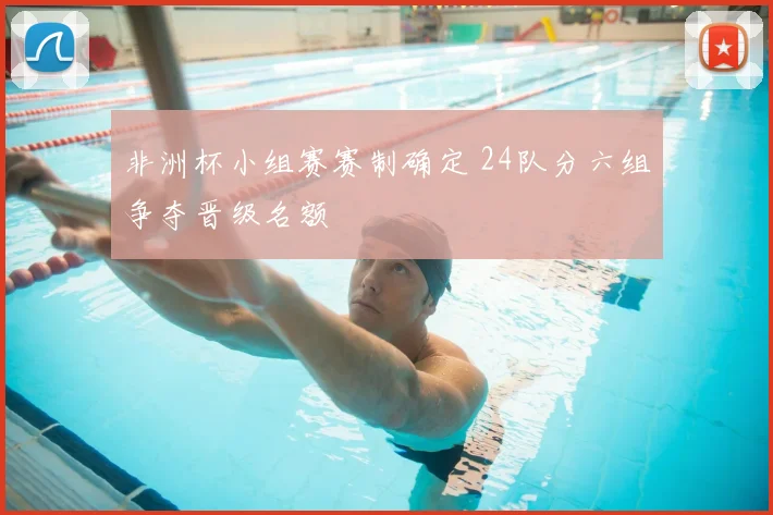 非洲杯小组赛赛制确定 24队分六组争夺晋级名额