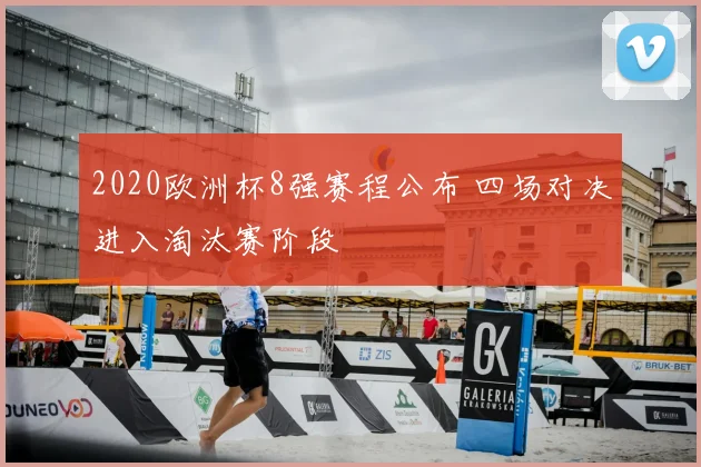 2020欧洲杯8强赛程公布 四场对决进入淘汰赛阶段