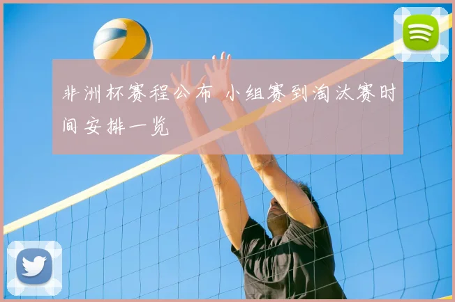 非洲杯赛程公布 小组赛到淘汰赛时间安排一览