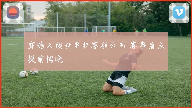 穿越火线世界杯赛程公布 赛事看点提前揭晓